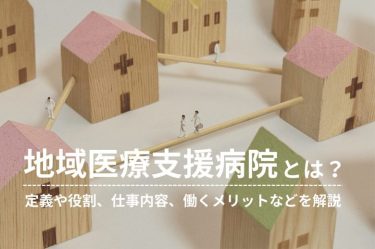 地域医療支援病院とは？定義や役割、仕事内容、働くメリットなどを解説