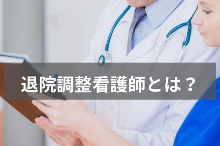 退院調整看護師とは？退院支援の流れや仕事内容、必要なスキルなどを徹底解説！