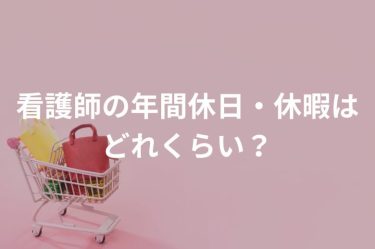 看護師の年間休日・休暇はどれくらい？シフト例や休みの希望を叶えるコツも解説！