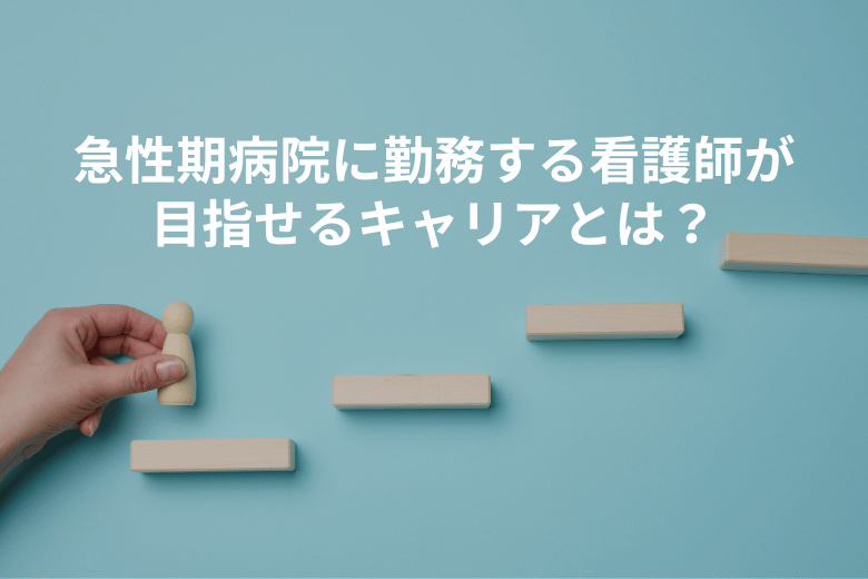 急性期病院に勤務する看護師が目指せるキャリアとは？