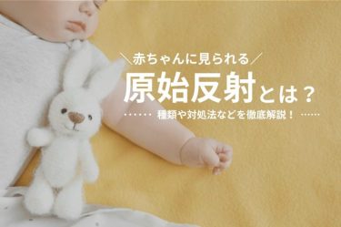 赤ちゃんに見られる原始反射とは？種類や対処法などを徹底解説！