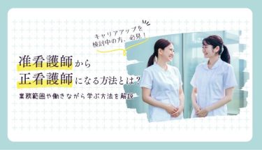 准看護師から正看護師になる方法とは？業務範囲や働きながら学ぶ方法を解説