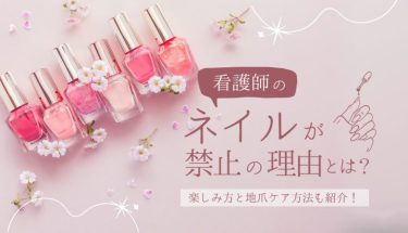 看護師のネイルが禁止の理由とは？楽しみ方と地爪ケア方法も紹介！