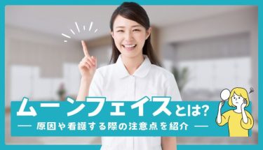 ムーンフェイスとは？原因や看護する際の注意点を紹介